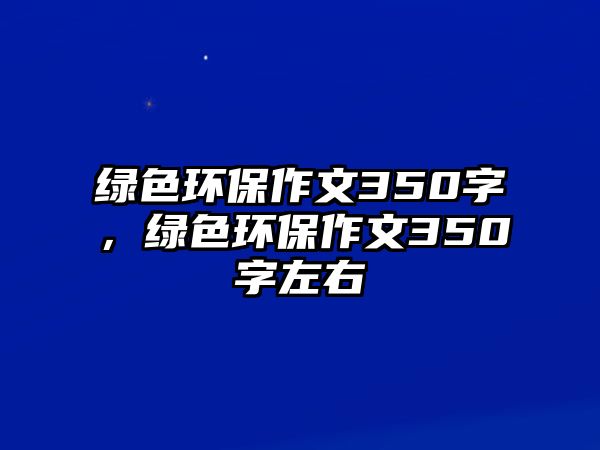 綠色環(huán)保作文350字，綠色環(huán)保作文350字左右