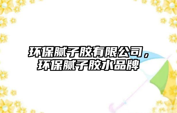 環(huán)保膩子膠有限公司，環(huán)保膩子膠水品牌