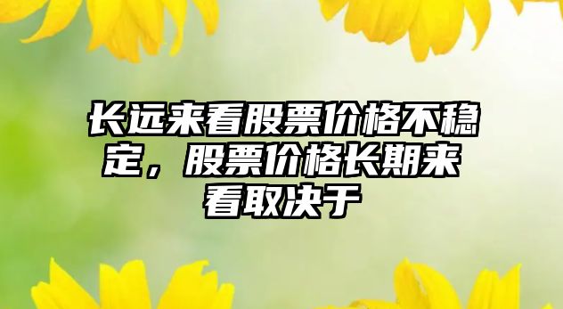 長(zhǎng)遠(yuǎn)來(lái)看股票價(jià)格不穩(wěn)定，股票價(jià)格長(zhǎng)期來(lái)看取決于