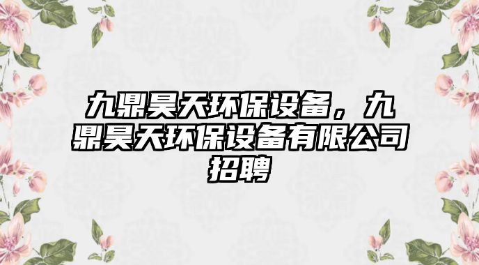 九鼎昊天環(huán)保設(shè)備，九鼎昊天環(huán)保設(shè)備有限公司招聘
