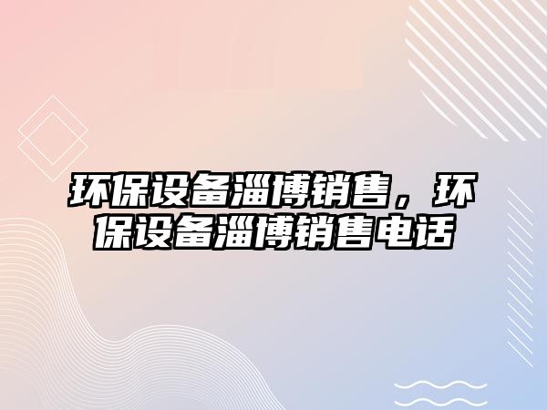 環(huán)保設(shè)備淄博銷售，環(huán)保設(shè)備淄博銷售電話
