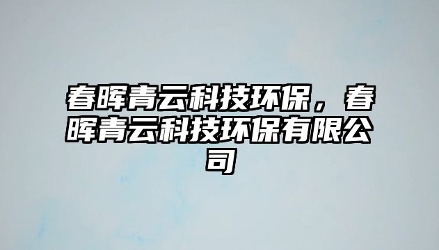 春暉青云科技環(huán)保，春暉青云科技環(huán)保有限公司