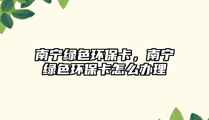 南寧綠色環(huán)保卡，南寧綠色環(huán)?？ㄔ趺崔k理