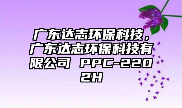 廣東達志環(huán)?？萍?，廣東達志環(huán)保科技有限公司 PPC-2202H