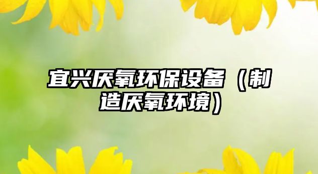 宜興厭氧環(huán)保設備（制造厭氧環(huán)境）