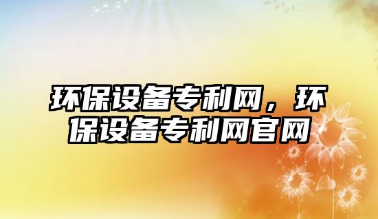 環(huán)保設(shè)備專利網(wǎng)，環(huán)保設(shè)備專利網(wǎng)官網(wǎng)