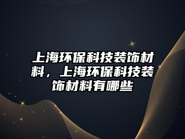 上海環(huán)?？萍佳b飾材料，上海環(huán)?？萍佳b飾材料有哪些