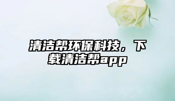 清潔幫環(huán)?？萍迹螺d清潔幫app