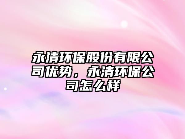 永清環(huán)保股份有限公司優(yōu)勢(shì)，永清環(huán)保公司怎么樣