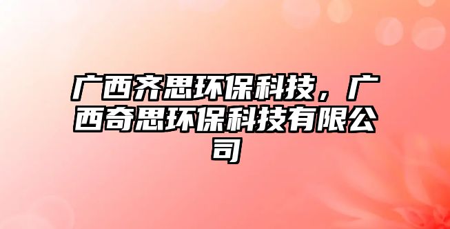廣西齊思環(huán)?？萍?，廣西奇思環(huán)?？萍加邢薰?/> 
									</a>
									<h4 class=