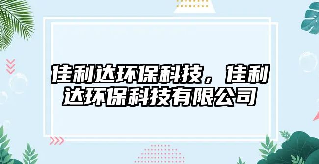 佳利達環(huán)?？萍?，佳利達環(huán)?？萍加邢薰?/> 
									</a>
									<h4 class=