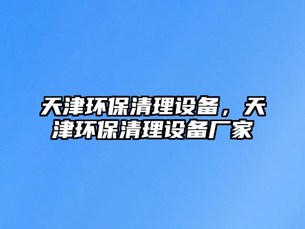 天津環(huán)保清理設(shè)備，天津環(huán)保清理設(shè)備廠家
