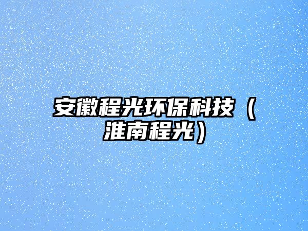 安徽程光環(huán)?？萍迹ɑ茨铣坦猓? class=