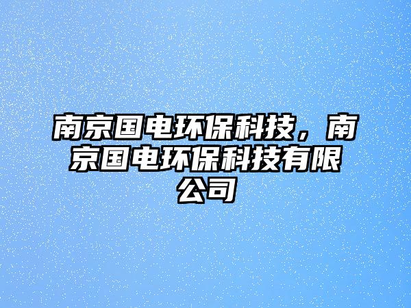 南京國電環(huán)?？萍迹暇﹪姯h(huán)?？萍加邢薰?/> 
									</a>
									<h4 class=