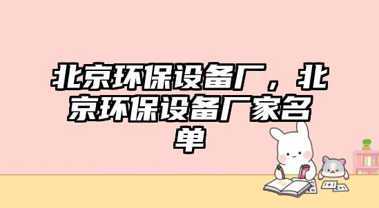 北京環(huán)保設備廠，北京環(huán)保設備廠家名單