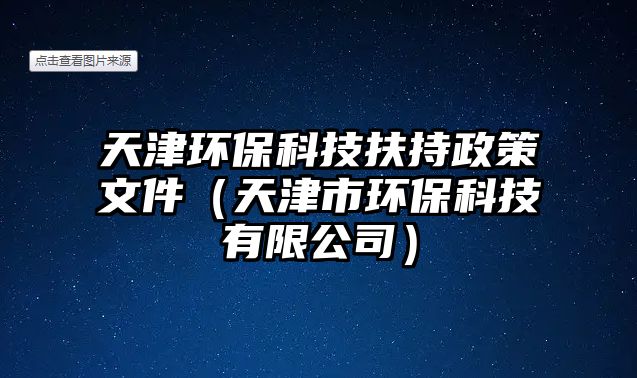 天津環(huán)保科技扶持政策文件（天津市環(huán)?？萍加邢薰荆? class=