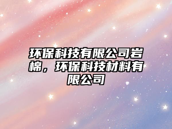 環(huán)?？萍加邢薰編r棉，環(huán)保科技材料有限公司