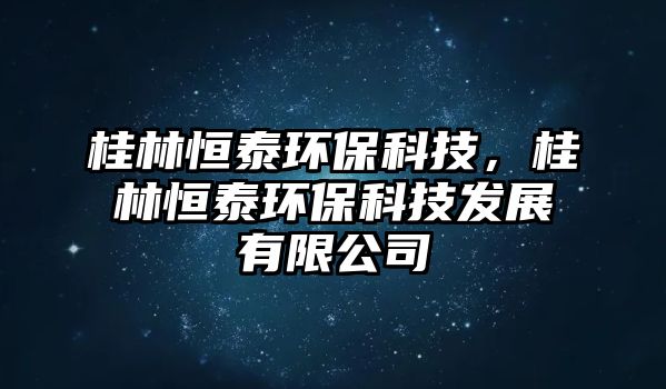 桂林恒泰環(huán)?？萍?，桂林恒泰環(huán)保科技發(fā)展有限公司