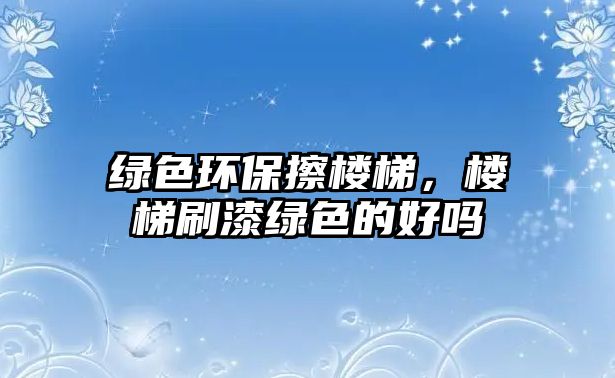 綠色環(huán)保擦樓梯，樓梯刷漆綠色的好嗎