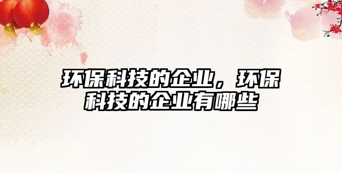 環(huán)?？萍嫉钠髽I(yè)，環(huán)?？萍嫉钠髽I(yè)有哪些