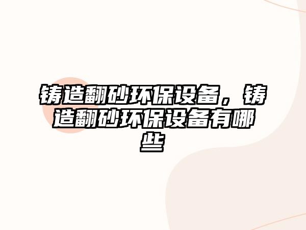鑄造翻砂環(huán)保設(shè)備，鑄造翻砂環(huán)保設(shè)備有哪些