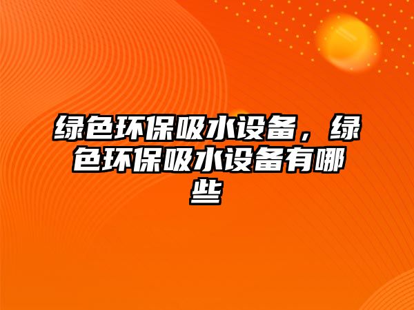 綠色環(huán)保吸水設(shè)備，綠色環(huán)保吸水設(shè)備有哪些