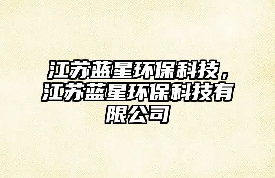 江蘇藍星環(huán)?？萍?，江蘇藍星環(huán)保科技有限公司
