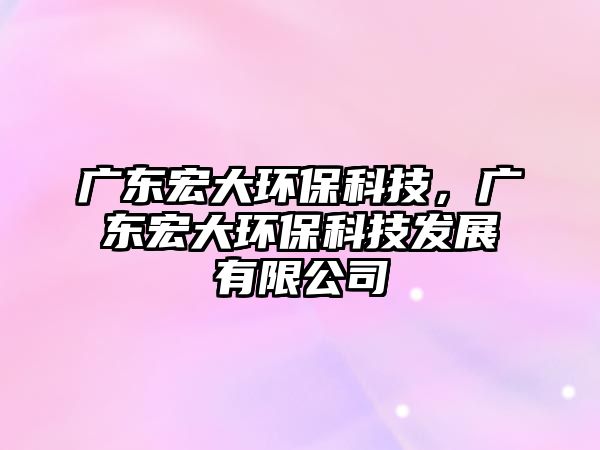 廣東宏大環(huán)?？萍迹瑥V東宏大環(huán)?？萍及l(fā)展有限公司