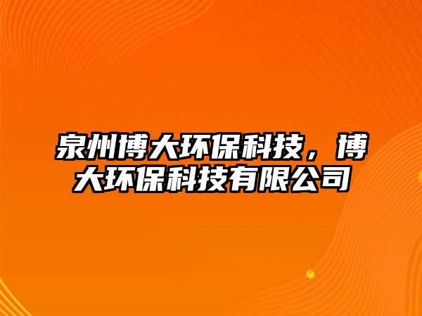 泉州博大環(huán)?？萍?，博大環(huán)?？萍加邢薰? class=