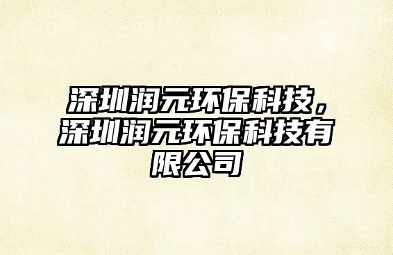 深圳潤元環(huán)?？萍?，深圳潤元環(huán)?？萍加邢薰? class=