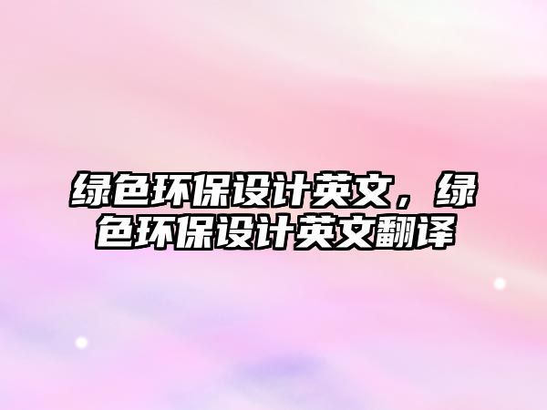 綠色環(huán)保設(shè)計英文，綠色環(huán)保設(shè)計英文翻譯