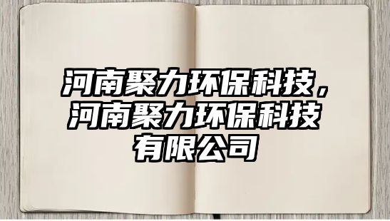 河南聚力環(huán)保科技，河南聚力環(huán)?？萍加邢薰? class=