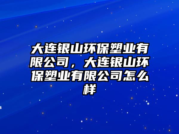 大連銀山環(huán)保塑業(yè)有限公司，大連銀山環(huán)保塑業(yè)有限公司怎么樣