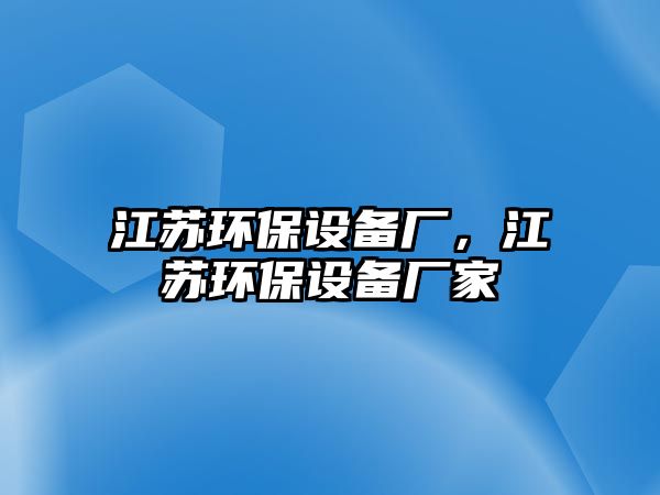 江蘇環(huán)保設備廠，江蘇環(huán)保設備廠家