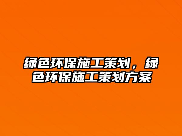綠色環(huán)保施工策劃，綠色環(huán)保施工策劃方案
