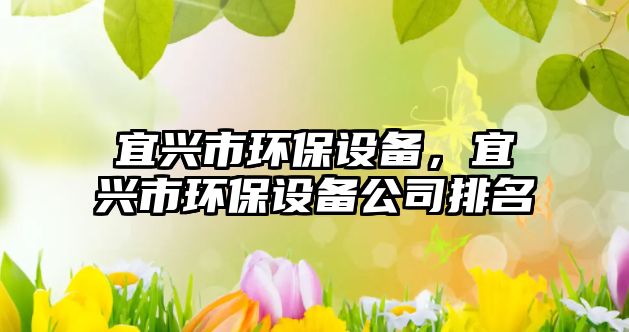 宜興市環(huán)保設(shè)備，宜興市環(huán)保設(shè)備公司排名