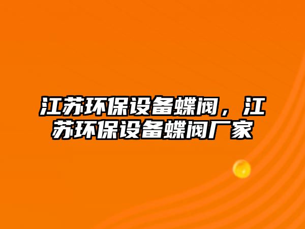 江蘇環(huán)保設(shè)備蝶閥，江蘇環(huán)保設(shè)備蝶閥廠家
