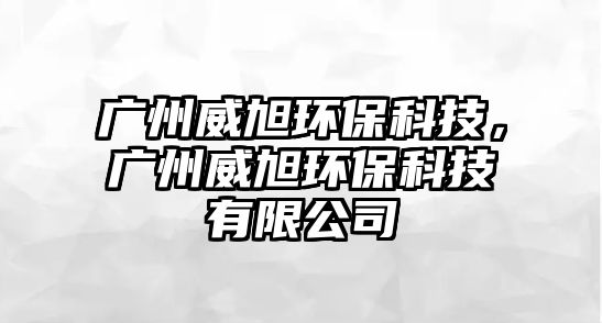 廣州威旭環(huán)?？萍?，廣州威旭環(huán)保科技有限公司