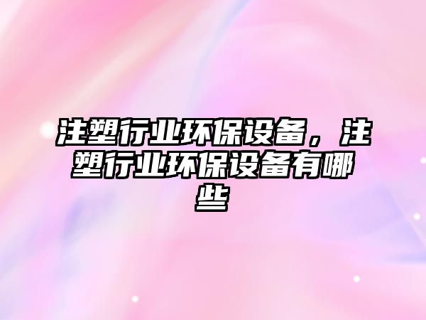 注塑行業(yè)環(huán)保設備，注塑行業(yè)環(huán)保設備有哪些