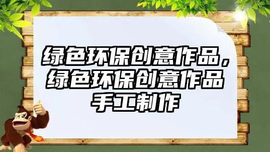 綠色環(huán)保創(chuàng)意作品，綠色環(huán)保創(chuàng)意作品手工制作