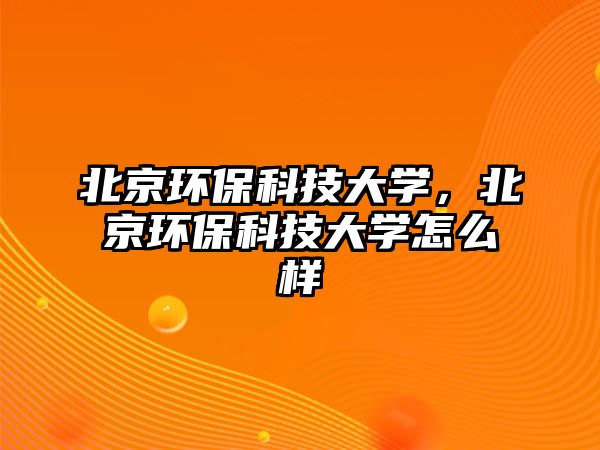北京環(huán)?？萍即髮W(xué)，北京環(huán)?？萍即髮W(xué)怎么樣