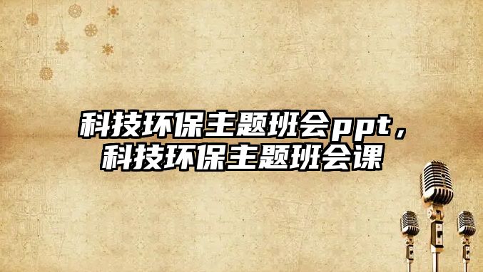 科技環(huán)保主題班會ppt，科技環(huán)保主題班會課
