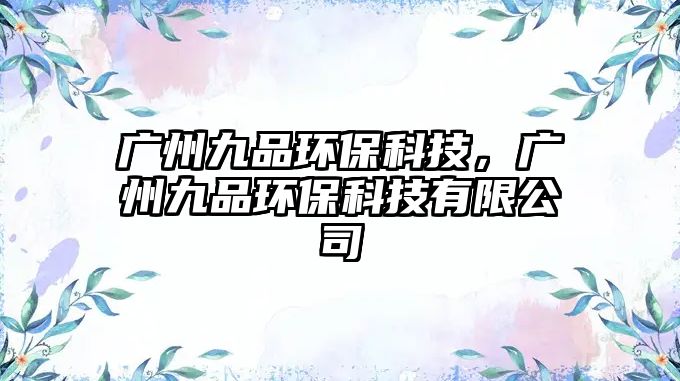 廣州九品環(huán)?？萍迹瑥V州九品環(huán)?？萍加邢薰?/> 
									</a>
									<h4 class=