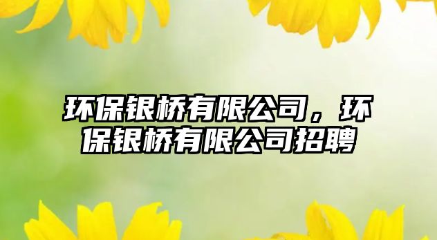 環(huán)保銀橋有限公司，環(huán)保銀橋有限公司招聘