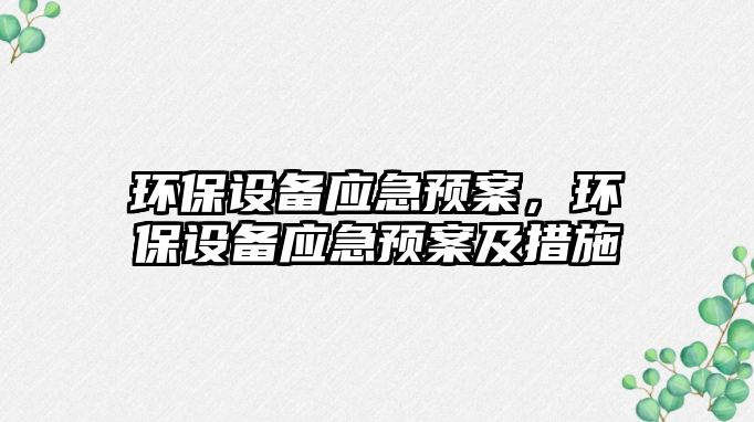 環(huán)保設(shè)備應(yīng)急預(yù)案，環(huán)保設(shè)備應(yīng)急預(yù)案及措施