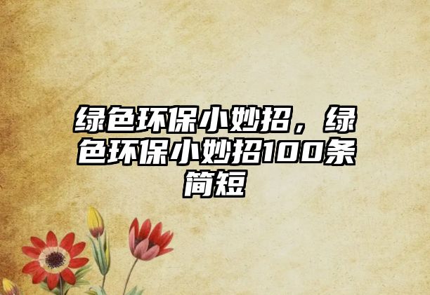 綠色環(huán)保小妙招，綠色環(huán)保小妙招100條簡(jiǎn)短