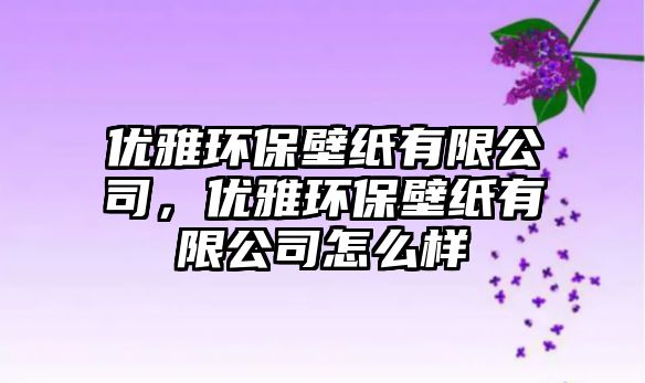 優(yōu)雅環(huán)保壁紙有限公司，優(yōu)雅環(huán)保壁紙有限公司怎么樣