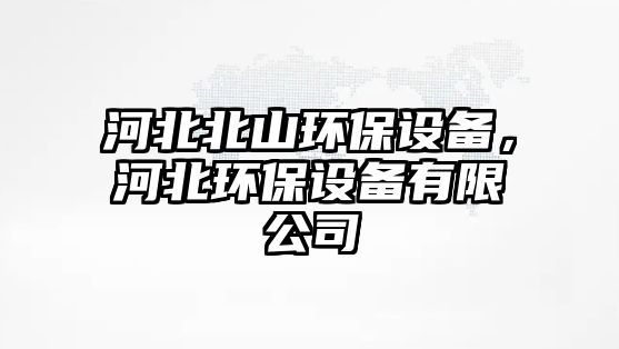 河北北山環(huán)保設(shè)備，河北環(huán)保設(shè)備有限公司