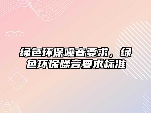 綠色環(huán)保噪音要求，綠色環(huán)保噪音要求標(biāo)準(zhǔn)
