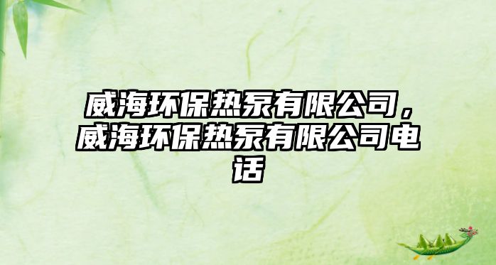 威海環(huán)保熱泵有限公司，威海環(huán)保熱泵有限公司電話